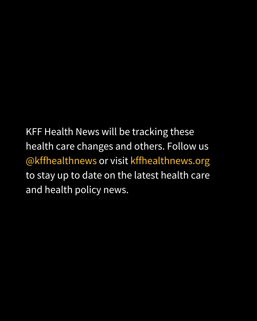 The final slide of text reads, "�鶹Ů�� Health News will be tracking these health care changes and others. Follow us @kffhealthnews or visit modern.kffhealthnews.org to stay up to date on the latest health care and policy news."